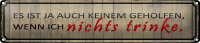 Blechschild Spruch 46x10cm wenn ich nichts trinke es ist...