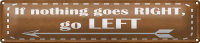 Blechschild Spruch 46x10cm if nothing goes RIGHT go LEFT Dekoration