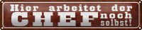 Blechschild Spruch 46x10cm hier arbeitet Chef noch selbst...