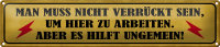 Blechschild Spruch 46x10cm nicht verrückt um hier arbeiten Dekoration