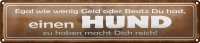 Blechschild Spruch 46x10cm einen Hund zu haben macht...