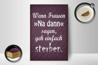 Holzschild Spruch 12x18cm Frauen na dann sagen geh sterben