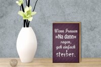 Holzschild Spruch 12x18cm Frauen na dann sagen geh sterben