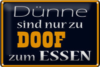 Blechschild Spruch 30x20cm Dünne sind Doof zum Essen