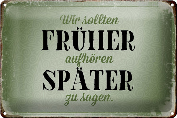 Blechschild Spruch 30x20cm früher aufhören später zu sagen
