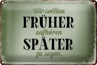 Blechschild Spruch 30x20cm früher aufhören später zu sagen