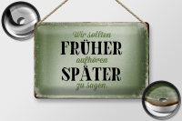 Blechschild Spruch 30x20cm früher aufhören später zu sagen