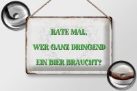 Blechschild Spruch 30x20cm rate wer dringend Bier braucht