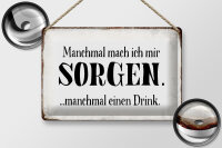 Blechschild Spruch 30x20cm manchmal Sorgen manchmal Drink