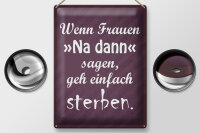 Blechschild Spruch 30x40cm Frauen na dann sagen geh sterben