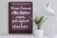 Blechschild Spruch 30x40cm Frauen na dann sagen geh sterben