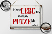 Blechschild Spruch 40x30cm heute lebe ich morgen putze ich