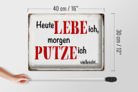 Blechschild Spruch 40x30cm heute lebe ich morgen putze ich