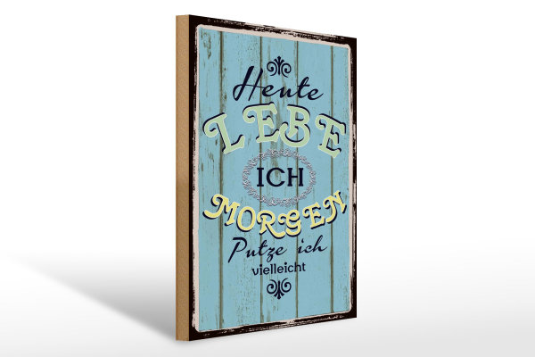 Holzschild Spruch 30x40cm heute lebe ich morgen putze ich